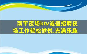 南平夜场ktv诚信招聘夜场工作轻松愉悦.充满乐趣